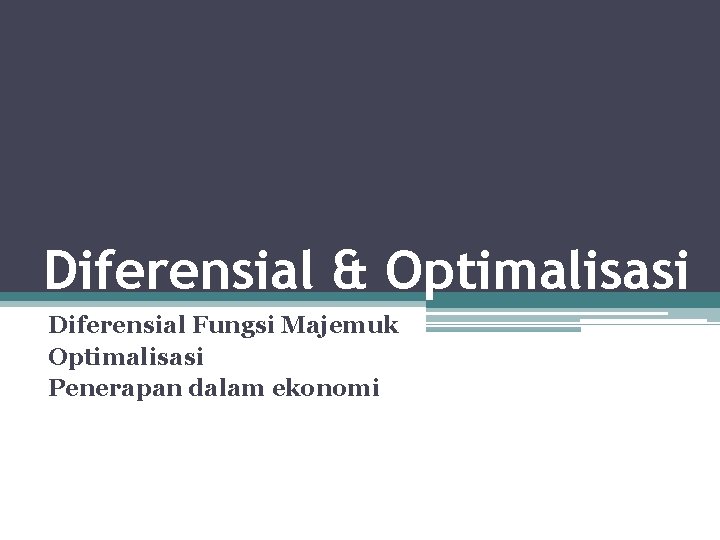 Diferensial & Optimalisasi Diferensial Fungsi Majemuk Optimalisasi Penerapan dalam ekonomi 