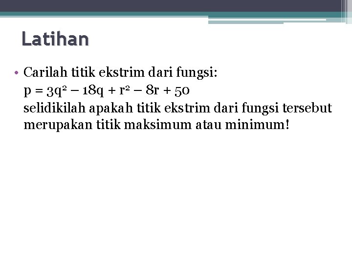 Latihan • Carilah titik ekstrim dari fungsi: p = 3 q 2 – 18