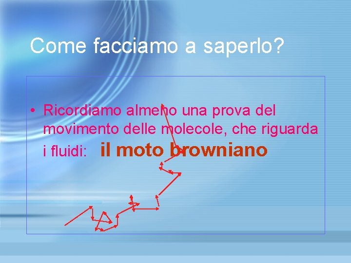 Come facciamo a saperlo? • Ricordiamo almeno una prova del movimento delle molecole, che Come facciamo a saperlo? • Ricordiamo almeno una prova del movimento delle molecole, che