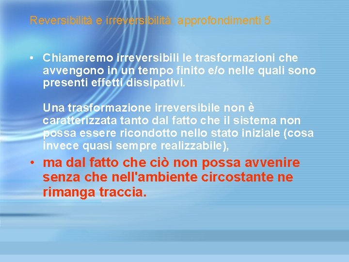 Reversibilità e irreversibilità: approfondimenti 5 • Chiameremo irreversibili le trasformazioni che avvengono in un Reversibilità e irreversibilità: approfondimenti 5 • Chiameremo irreversibili le trasformazioni che avvengono in un