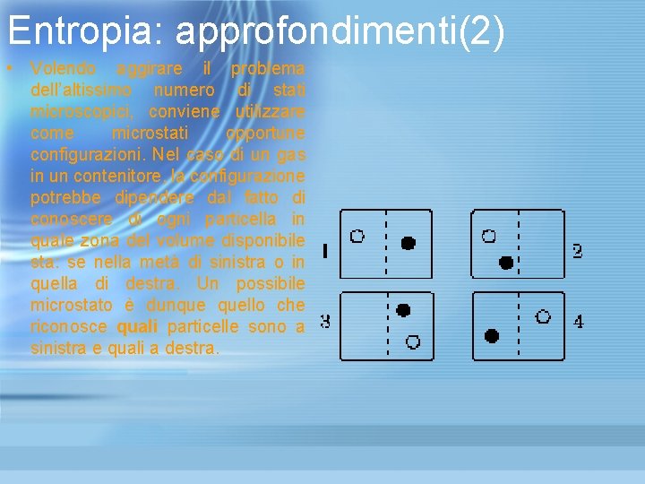 Entropia: approfondimenti(2) • Volendo aggirare il problema dell’altissimo numero di stati microscopici, conviene utilizzare Entropia: approfondimenti(2) • Volendo aggirare il problema dell’altissimo numero di stati microscopici, conviene utilizzare