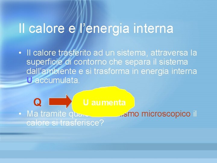 Il calore e l’energia interna • Il calore trasferito ad un sistema, attraversa la Il calore e l’energia interna • Il calore trasferito ad un sistema, attraversa la