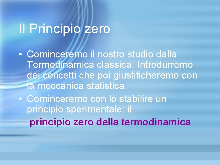 Il Principio zero • Cominceremo il nostro studio dalla Termodinamica classica. Introdurremo dei concetti Il Principio zero • Cominceremo il nostro studio dalla Termodinamica classica. Introdurremo dei concetti