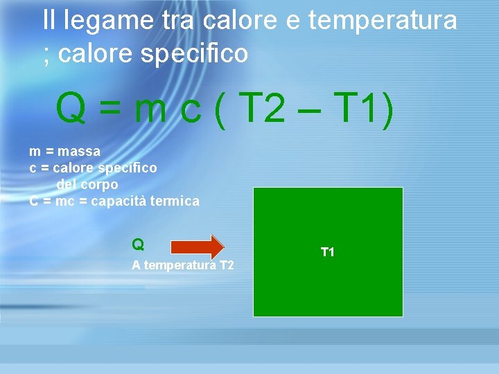 Il legame tra calore e temperatura ; calore specifico Q = m c ( Il legame tra calore e temperatura ; calore specifico Q = m c (