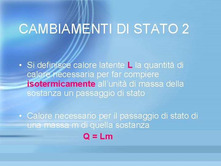 CAMBIAMENTI DI STATO 2 • Si definisce calore latente L la quantità di calore CAMBIAMENTI DI STATO 2 • Si definisce calore latente L la quantità di calore