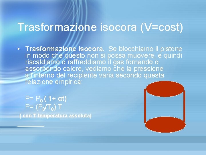 Trasformazione isocora (V=cost) • Trasformazione isocora. Se blocchiamo il pistone in modo che questo Trasformazione isocora (V=cost) • Trasformazione isocora. Se blocchiamo il pistone in modo che questo