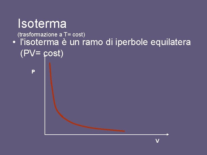 Isoterma (trasformazione a T= cost) • l'isoterma è un ramo di iperbole equilatera (PV= Isoterma (trasformazione a T= cost) • l'isoterma è un ramo di iperbole equilatera (PV=
