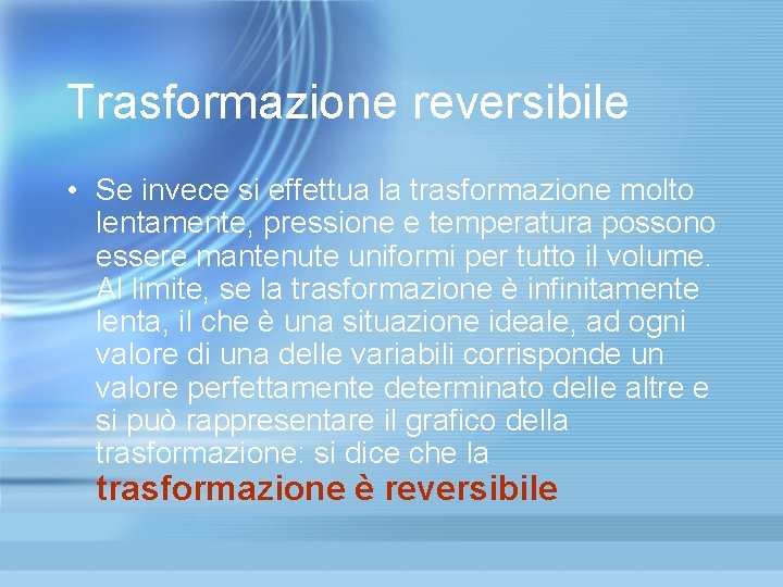 Trasformazione reversibile • Se invece si effettua la trasformazione molto lentamente, pressione e temperatura Trasformazione reversibile • Se invece si effettua la trasformazione molto lentamente, pressione e temperatura