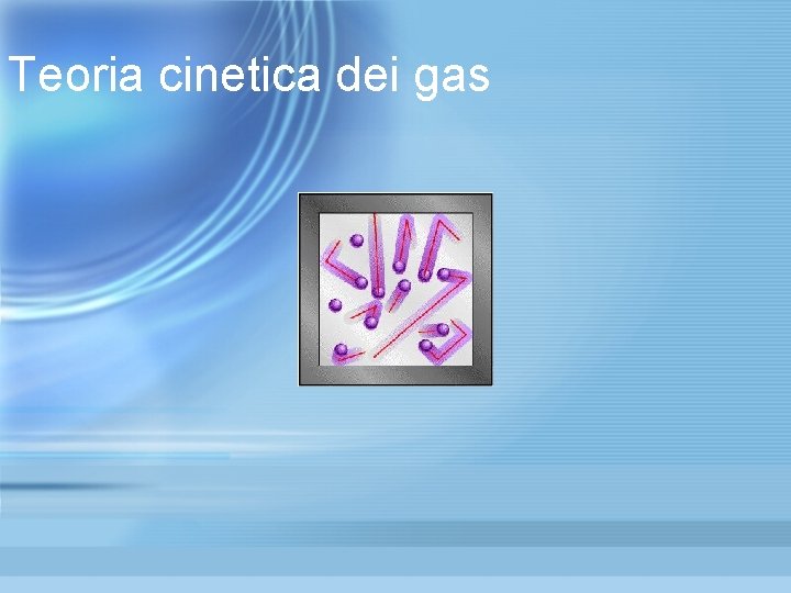 Teoria cinetica dei gas Teoria cinetica dei gas