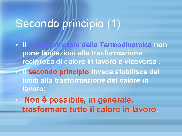Secondo principio (1) • Il primo principio della Termodinamica non pone limitazioni alla trasformazione Secondo principio (1) • Il primo principio della Termodinamica non pone limitazioni alla trasformazione