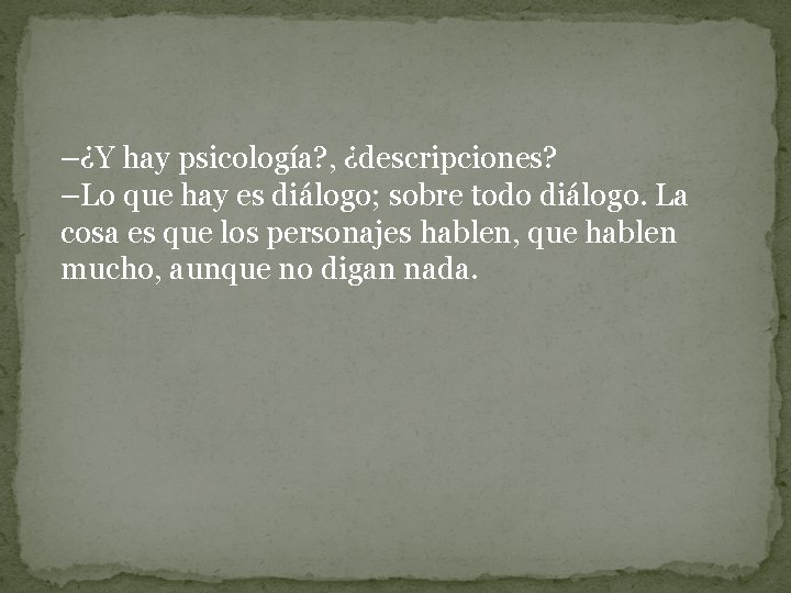 –¿Y hay psicología? , ¿descripciones? –Lo que hay es diálogo; sobre todo diálogo. La