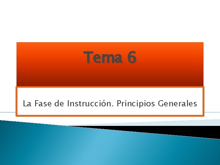 Tema 6 La Fase de Instrucción. Principios Generales Tema 6 La Fase de Instrucción. Principios Generales
