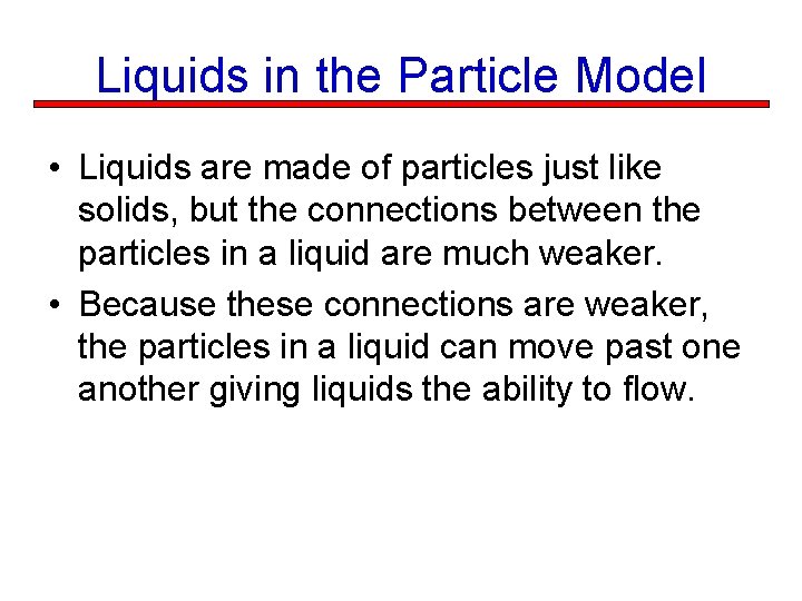 Liquids in the Particle Model • Liquids are made of particles just like solids,