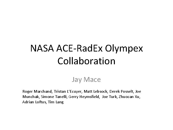 NASA ACE-Rad. Ex Olympex Collaboration Jay Mace Roger Marchand, Tristan L’Ecuyer, Matt Lebsock, Derek