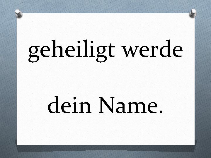 geheiligt werde dein Name. 