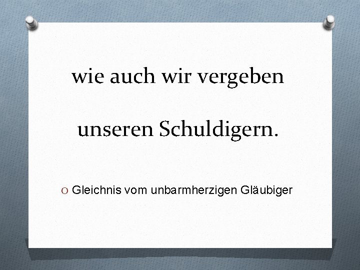 wie auch wir vergeben unseren Schuldigern. O Gleichnis vom unbarmherzigen Gläubiger 