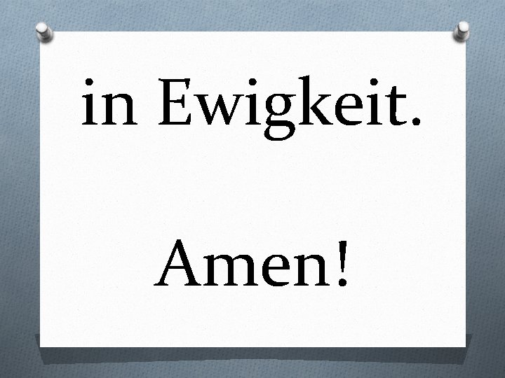 in Ewigkeit. Amen! 