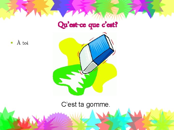 Qu’est-ce que c’est? • À toi C’est ta gomme. 