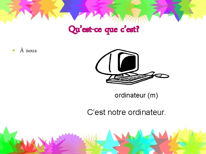 Qu’est-ce que c’est? • À nous ordinateur (m) C’est notre ordinateur. 