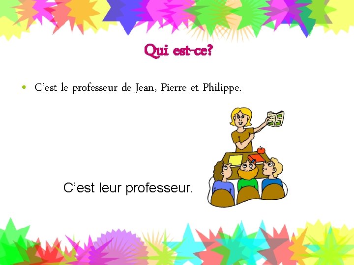 Qui est-ce? • C’est le professeur de Jean, Pierre et Philippe. C’est leur professeur.