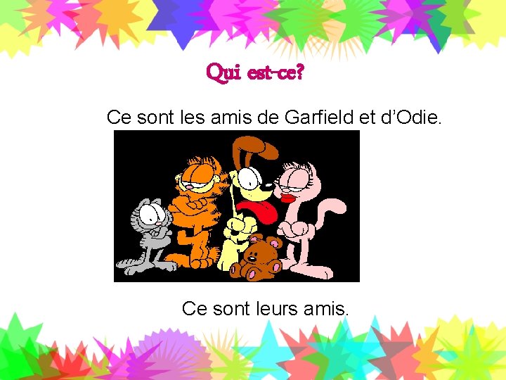 Qui est-ce? Ce sont les amis de Garfield et d’Odie. Ce sont leurs amis.