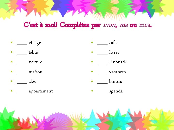 C’est à moi! Complétez par mon, ma ou mes. • • • ___ village