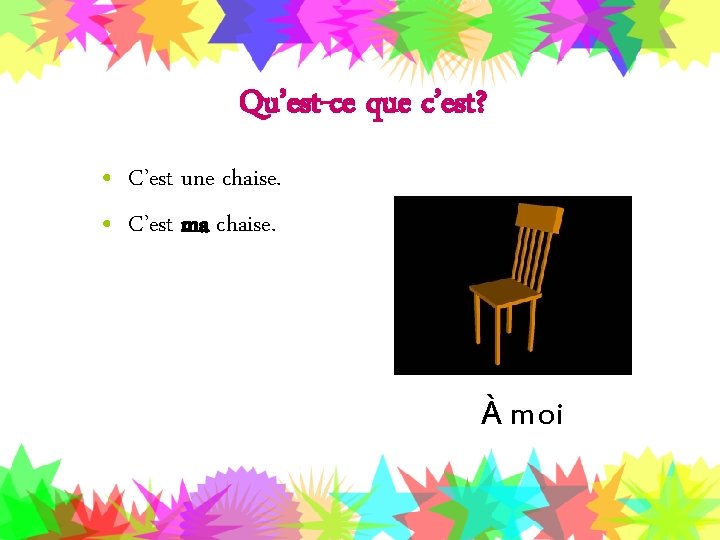 Qu’est-ce que c’est? • C’est une chaise. • C’est ma chaise. À moi 
