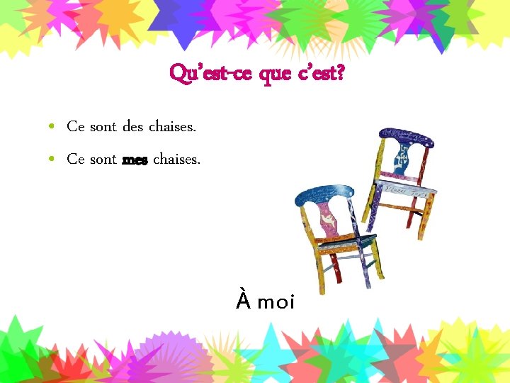 Qu’est-ce que c’est? • Ce sont des chaises. • Ce sont mes chaises. À