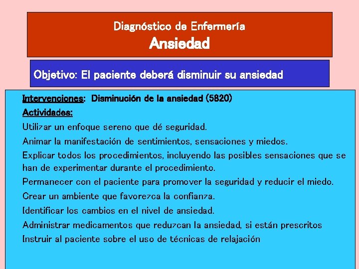 Diagnóstico de Enfermería Ansiedad Objetivo: El paciente deberá disminuir su ansiedad Intervenciones: Disminución de