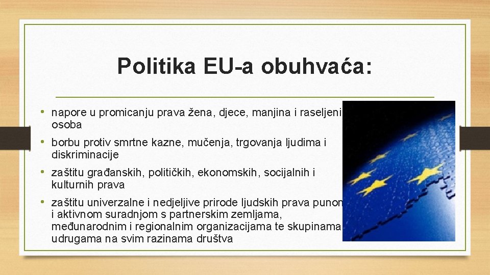 Politika EU-a obuhvaća: • napore u promicanju prava žena, djece, manjina i raseljenih osoba