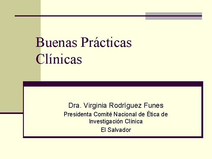 Buenas Prácticas Clínicas Dra. Virginia Rodríguez Funes Presidenta Comité Nacional de Ética de Investigación