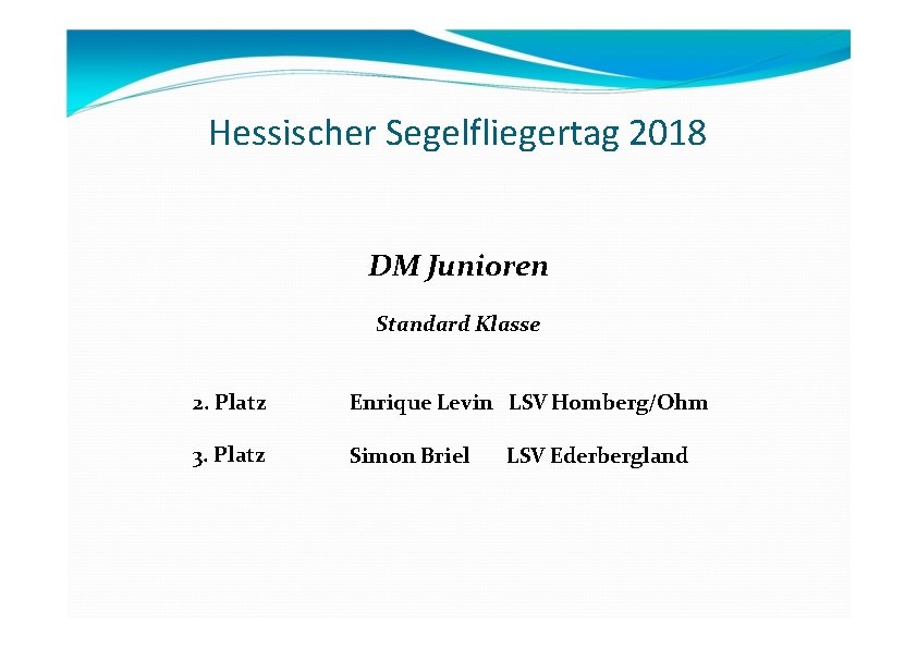 Hessischer Segelfliegertag 2018 DM Junioren Standard Klasse 2. Platz Enrique Levin LSV Homberg/Ohm 3. Hessischer Segelfliegertag 2018 DM Junioren Standard Klasse 2. Platz Enrique Levin LSV Homberg/Ohm 3.