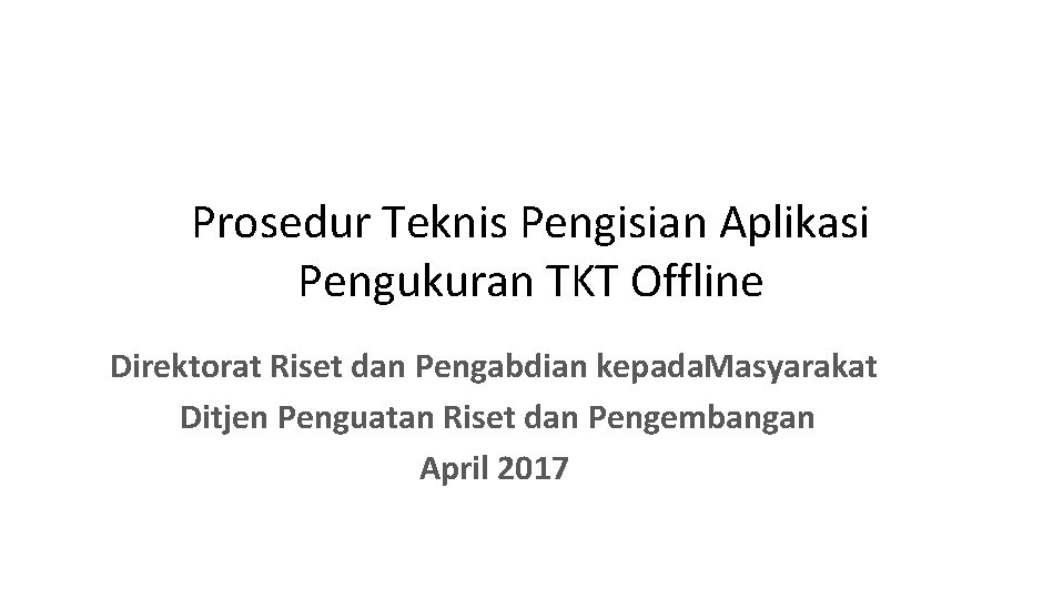 Prosedur Teknis Pengisian Aplikasi Pengukuran TKT Offline Direktorat Riset dan Pengabdian kepada. Masyarakat Ditjen