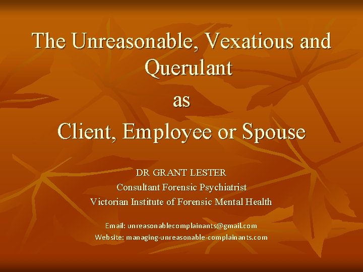 The Unreasonable, Vexatious and Querulant as Client, Employee or Spouse DR GRANT LESTER Consultant