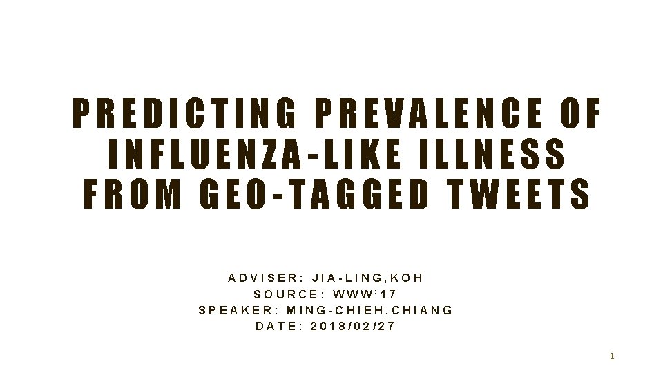 PREDICTING PREVALENCE OF INFLUENZA-LIKE ILLNESS FROM GEO-TAGGED TWEETS ADVISER: JIA-LING, KOH SOURCE: WWW’ 17