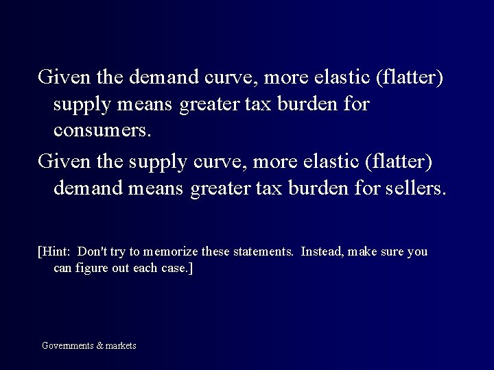 Given the demand curve, more elastic (flatter) supply means greater tax burden for consumers.