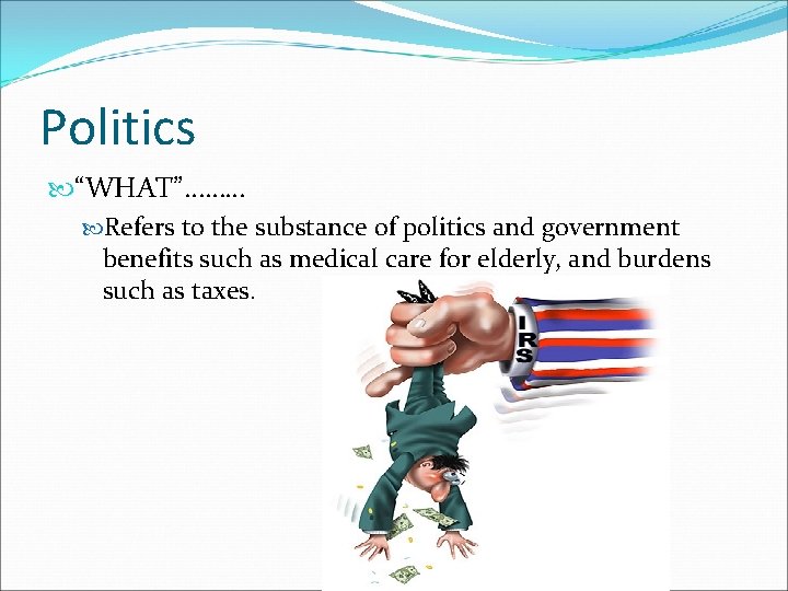 Politics “WHAT”……… Refers to the substance of politics and government benefits such as medical