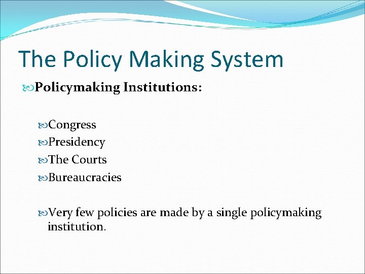 The Policy Making System Policymaking Institutions: Congress Presidency The Courts Bureaucracies Very few policies