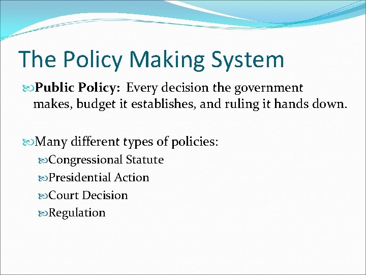 The Policy Making System Public Policy: Every decision the government makes, budget it establishes,