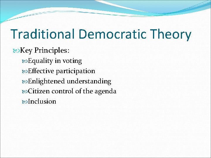 Traditional Democratic Theory Key Principles: Equality in voting Effective participation Enlightened understanding Citizen control