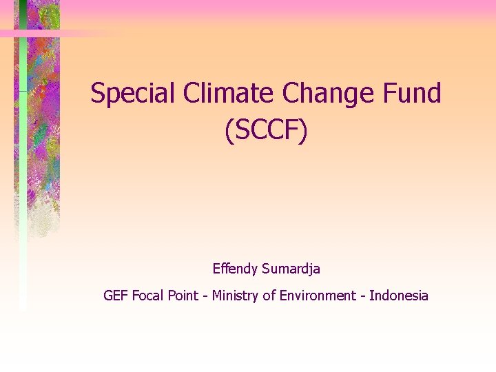 Special Climate Change Fund (SCCF) Effendy Sumardja GEF Focal Point - Ministry of Environment