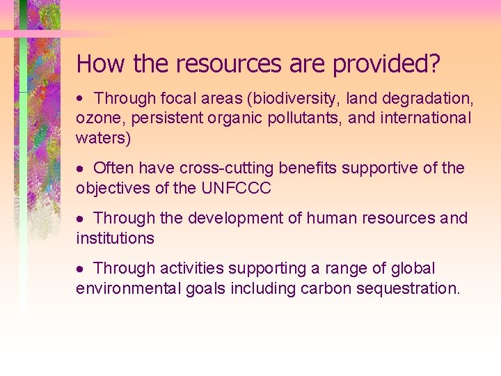 How the resources are provided? • Through focal areas (biodiversity, land degradation, ozone, persistent