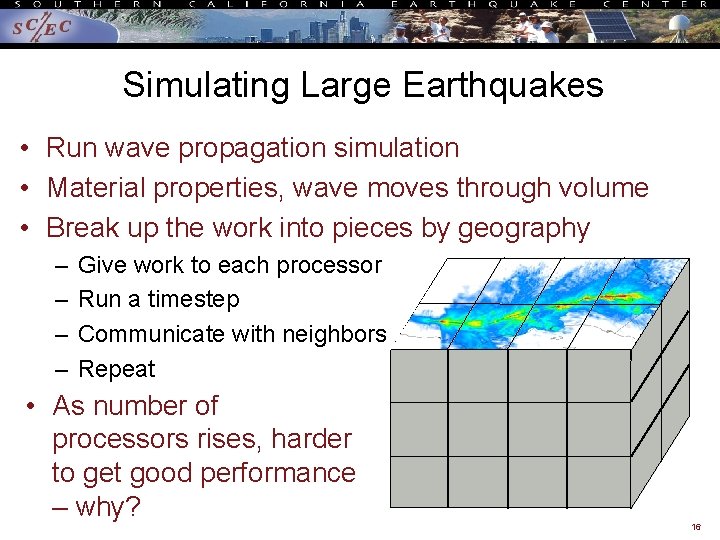 Simulating Large Earthquakes • Run wave propagation simulation • Material properties, wave moves through