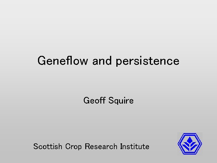 Geneflow and persistence Geoff Squire Scottish Crop Research Institute 