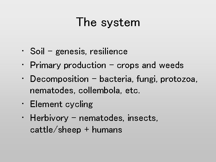 The system • Soil - genesis, resilience • Primary production – crops and weeds