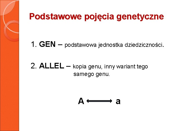 Podstawowe pojęcia genetyczne 1. GEN – podstawowa jednostka dziedziczności. 2. ALLEL – kopia genu,