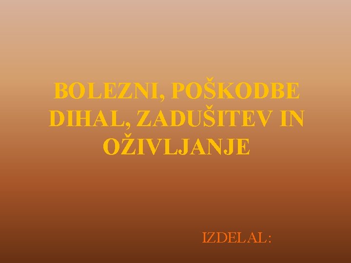 BOLEZNI, POŠKODBE DIHAL, ZADUŠITEV IN OŽIVLJANJE IZDELAL: 