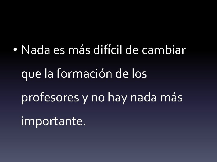  • Nada es más difícil de cambiar que la formación de los profesores