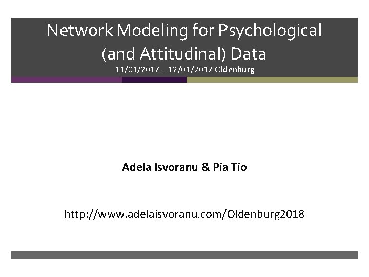 Network Modeling for Psychological (and Attitudinal) Data 11/01/2017 – 12/01/2017 Oldenburg Adela Isvoranu &