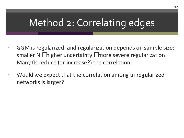 12 Method 2: Correlating edges • GGM is regularized, and regularization depends on sample